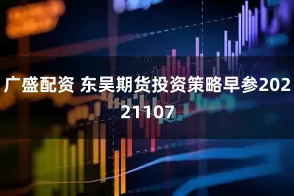 广盛配资 东吴期货投资策略早参20221107
