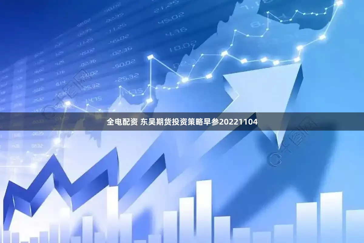 全电配资 东吴期货投资策略早参20221104