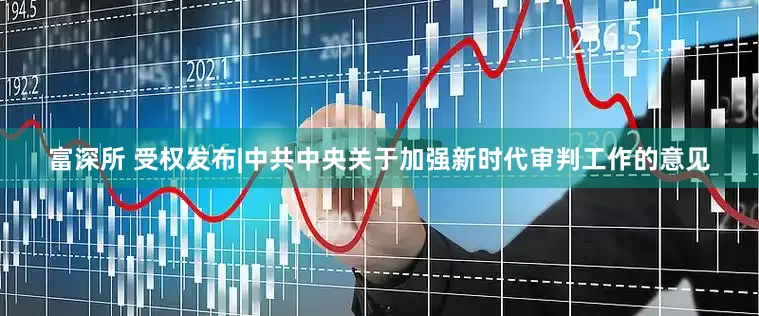 富深所 受权发布|中共中央关于加强新时代审判工作的意见