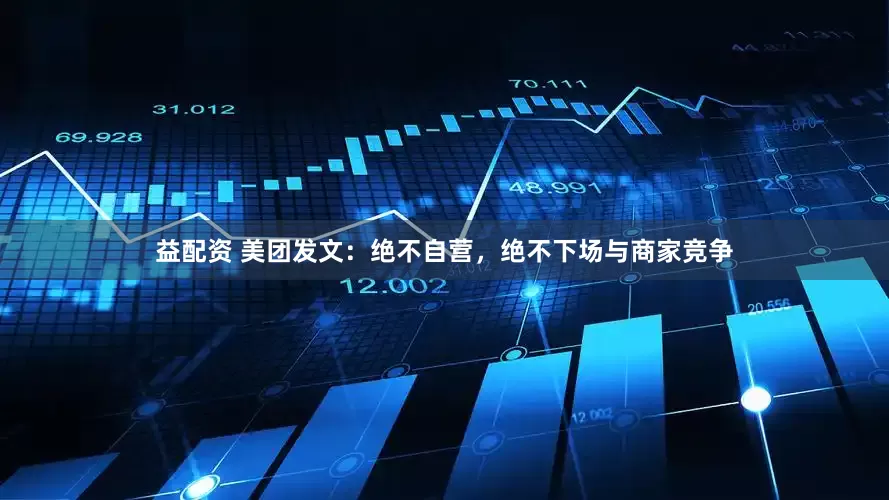 益配资 美团发文：绝不自营，绝不下场与商家竞争