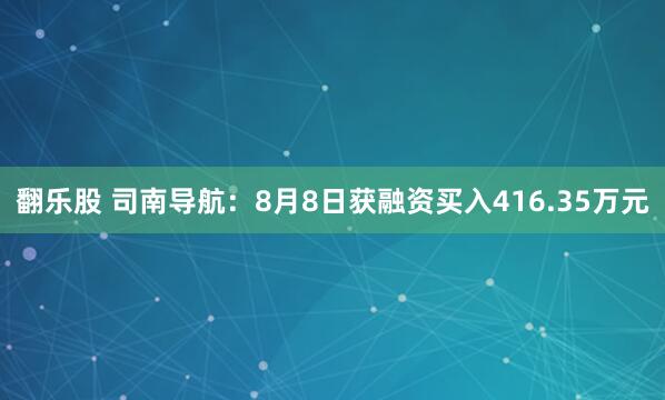 翻乐股 司南导航：8月8日获融资买入416.35万元