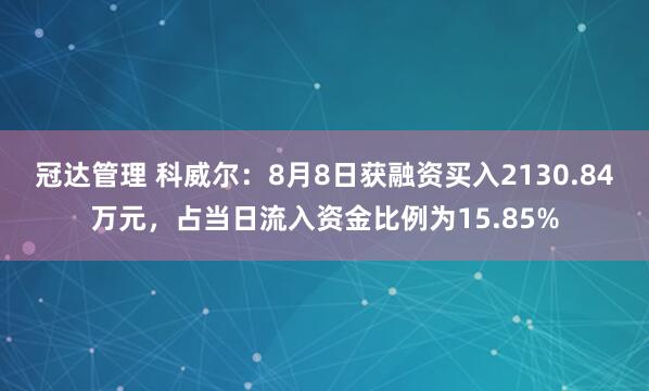 冠达管理 科威尔：8月8日获融资买入2130.84万元，占当日流入资金比例为15.85%