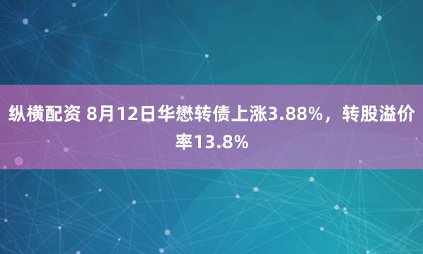 纵横配资 8月12日华懋转债上涨3.88%，转股溢价率13.8%