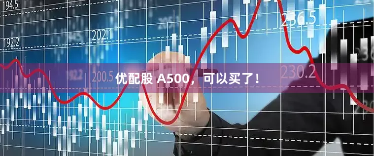 优配股 A500，可以买了！