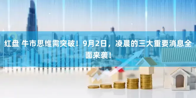 红盘 牛市思维需突破！9月2日，凌晨的三大重要消息全面来袭！