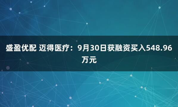 盛盈优配 迈得医疗：9月30日获融资买入548.96万元