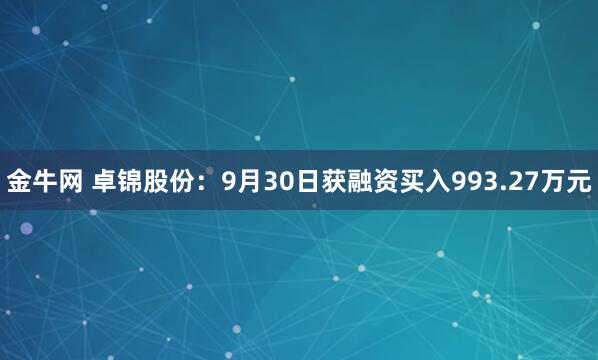 金牛网 卓锦股份：9月30日获融资买入993.27万元